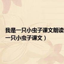 我是一只小虫子课文朗读(我是一只小虫子课文)