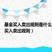基金买入卖出规则是什么(基金买入卖出规则)