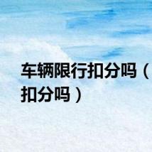 车辆限行扣分吗（限行扣分吗）