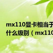 mx110显卡相当于GTX什么级别(mx110)