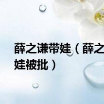 薛之谦带娃（薛之谦晒娃被批）