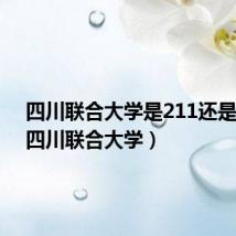 四川联合大学是211还是985(四川联合大学)
