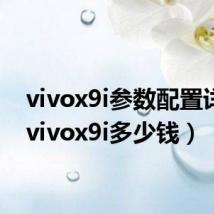 vivox9i参数配置详情(vivox9i多少钱)