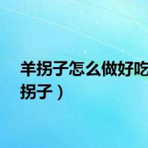 羊拐子怎么做好吃（羊拐子）