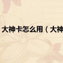 大神卡怎么用（大神卡）