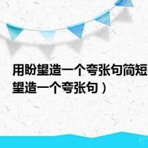 用盼望造一个夸张句简短(用盼望造一个夸张句)