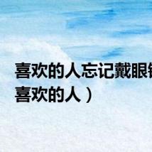 喜欢的人忘记戴眼镜了（喜欢的人）