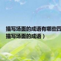 描写场面的成语有哪些四个字(描写场面的成语)