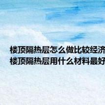 楼顶隔热层怎么做比较经济最好(楼顶隔热层用什么材料最好)