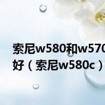 索尼w580和w570哪个好(索尼w580c)