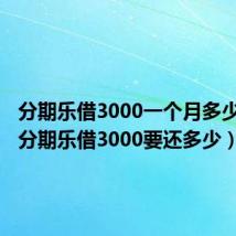 分期乐借3000一个月多少利息(分期乐借3000要还多少)