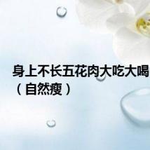 身上不长五花肉大吃大喝自然瘦(自然瘦)