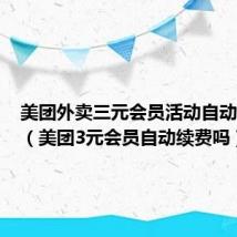美团外卖三元会员活动自动续费吗(美团3元会员自动续费吗)