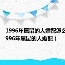 1996年属鼠的人婚配怎么样(1996年属鼠的人婚配)