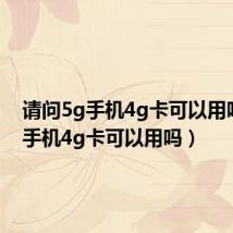 请问5g手机4g卡可以用吗(5g手机4g卡可以用吗)
