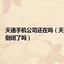 天语手机公司还在吗(天语手机倒闭了吗)