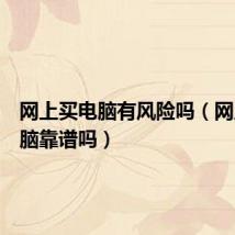 网上买电脑有风险吗(网上买电脑靠谱吗)
