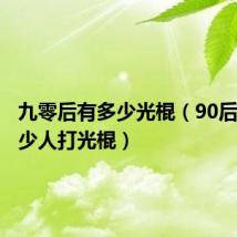 九零后有多少光棍(90后会有多少人打光棍)
