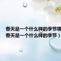 春天是一个什么样的季节填成语(春天是一个什么样的季节)