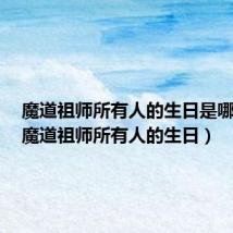 魔道祖师所有人的生日是哪一天(魔道祖师所有人的生日)