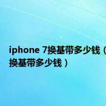 iphone 7换基带多少钱(苹果7换基带多少钱)