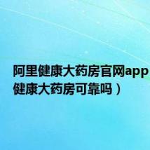 阿里健康大药房官网app(阿里健康大药房可靠吗)