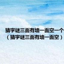 猜字谜三面有墙一面空一个小孩子(猜字谜三面有墙一面空)