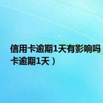 信用卡逾期1天有影响吗(信用卡逾期1天)