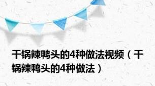 干锅辣鸭头的4种做法视频（干锅辣鸭头的4种做法）