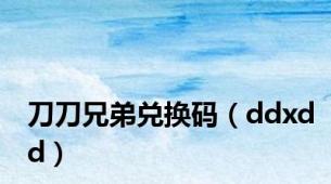 刀刀兄弟兑换码（ddxdd）