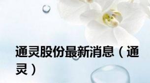 通灵股份最新消息（通灵）
