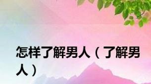 怎样了解男人（了解男人）