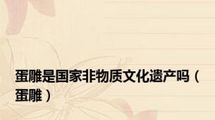 蛋雕是国家非物质文化遗产吗（蛋雕）