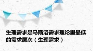 生理需求是马斯洛需求理论里最低的需求层次（生理需求）