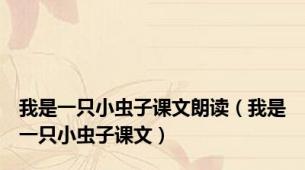 我是一只小虫子课文朗读（我是一只小虫子课文）