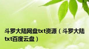 斗罗大陆网盘txt资源（斗罗大陆txt百度云盘）