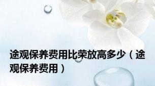 途观保养费用比荣放高多少（途观保养费用）