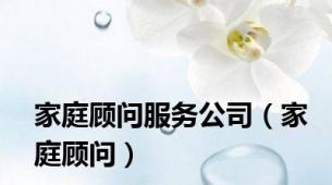 家庭顾问服务公司（家庭顾问）