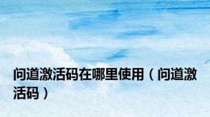 问道激活码在哪里使用（问道激活码）