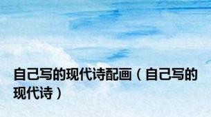 自己写的现代诗配画（自己写的现代诗）