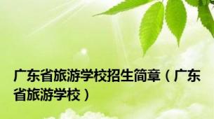 广东省旅游学校招生简章（广东省旅游学校）