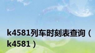 k4581列车时刻表查询（k4581）