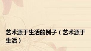 艺术源于生活的例子（艺术源于生活）