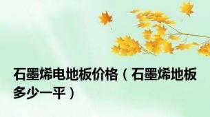 石墨烯电地板价格（石墨烯地板多少一平）