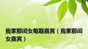 我家那闺女每期嘉宾（我家那闺女嘉宾）