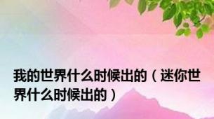 我的世界什么时候出的（迷你世界什么时候出的）