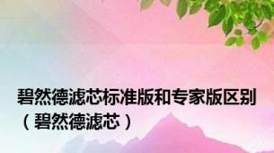 碧然德滤芯标准版和专家版区别（碧然德滤芯）