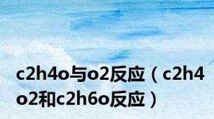 c2h4o与o2反应（c2h4o2和c2h6o反应）