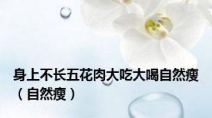 身上不长五花肉大吃大喝自然瘦（自然瘦）