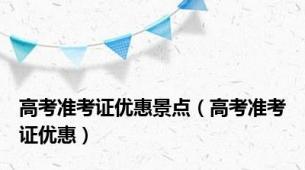 高考准考证优惠景点（高考准考证优惠）